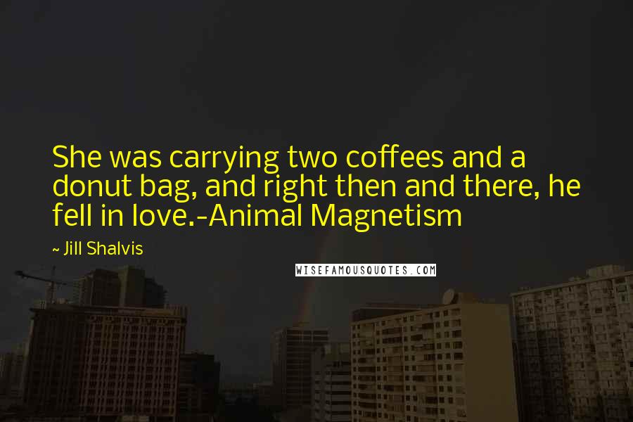 Jill Shalvis Quotes: She was carrying two coffees and a donut bag, and right then and there, he fell in love.-Animal Magnetism