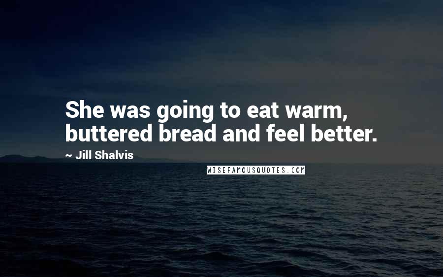 Jill Shalvis Quotes: She was going to eat warm, buttered bread and feel better.