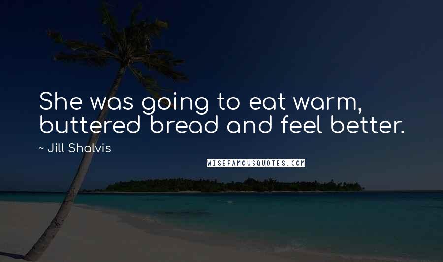 Jill Shalvis Quotes: She was going to eat warm, buttered bread and feel better.