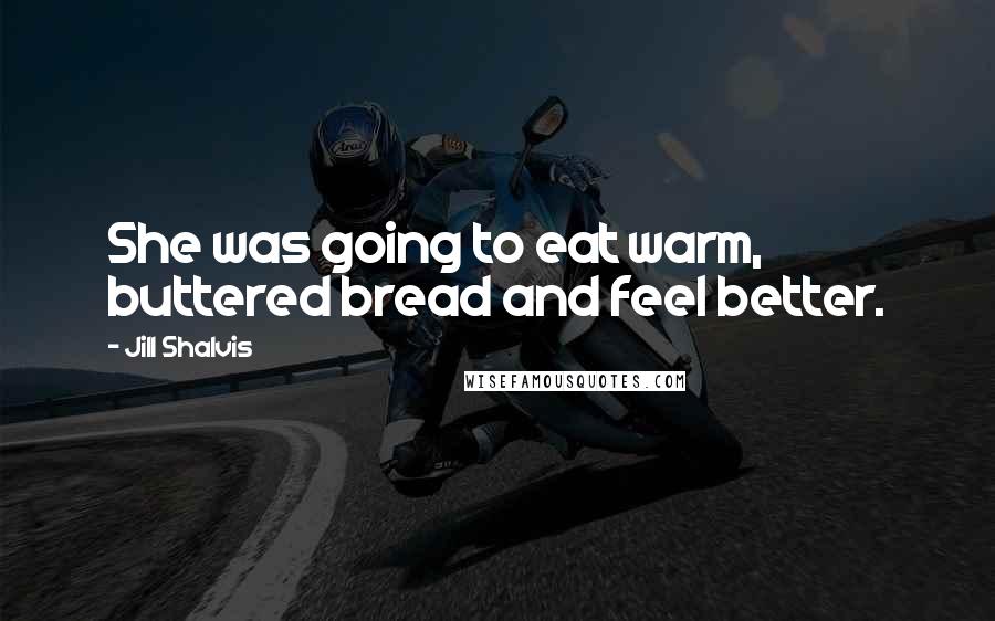 Jill Shalvis Quotes: She was going to eat warm, buttered bread and feel better.