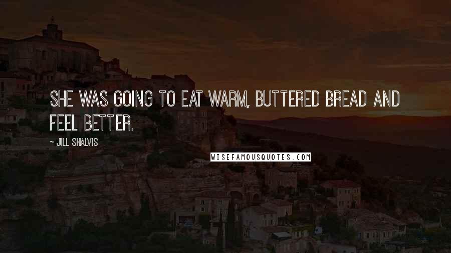 Jill Shalvis Quotes: She was going to eat warm, buttered bread and feel better.