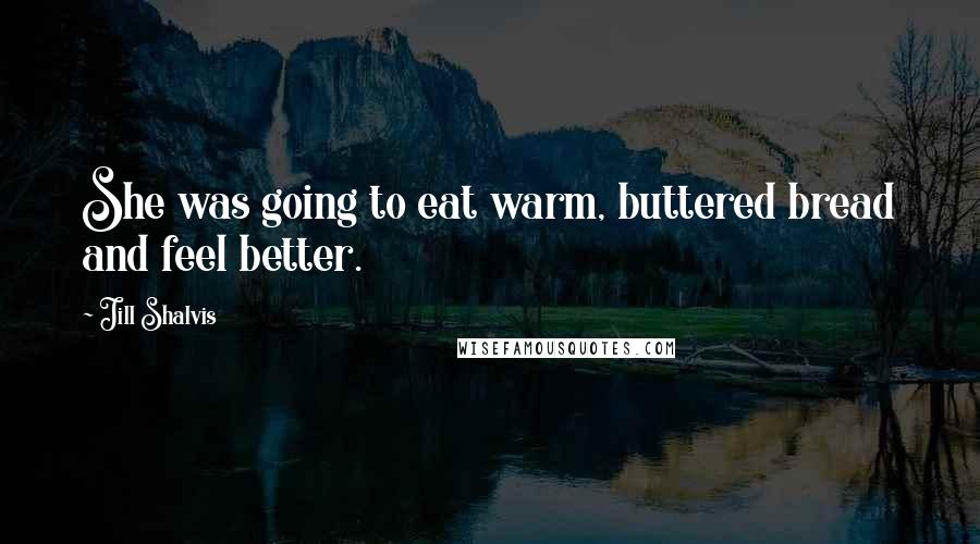 Jill Shalvis Quotes: She was going to eat warm, buttered bread and feel better.