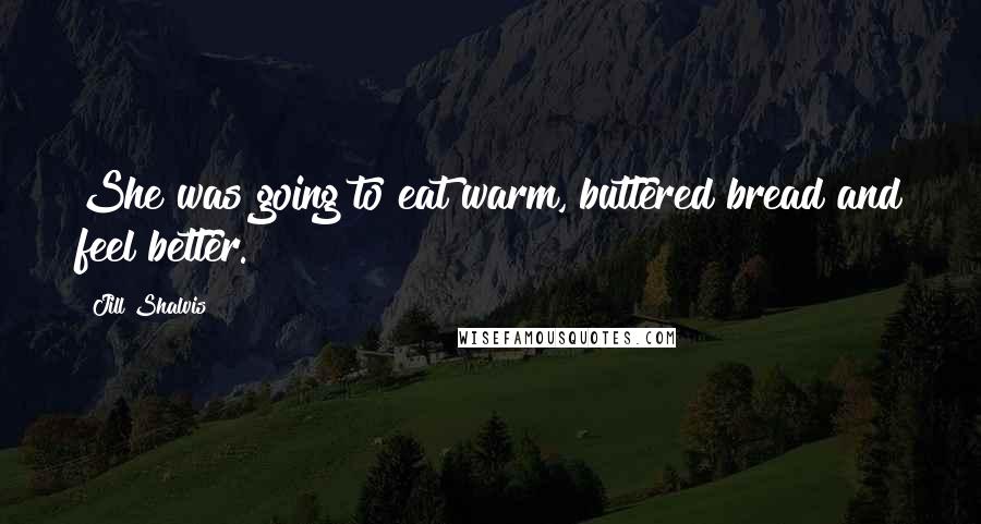 Jill Shalvis Quotes: She was going to eat warm, buttered bread and feel better.