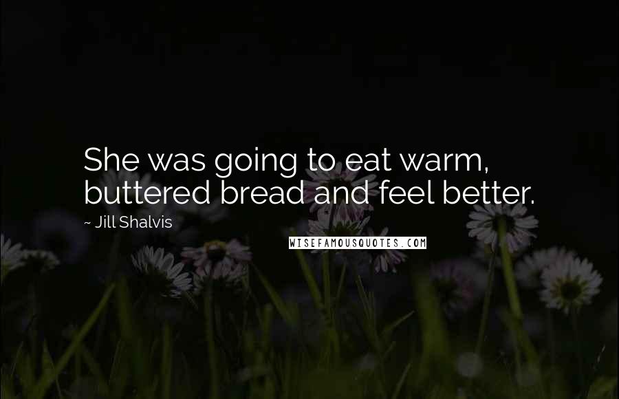 Jill Shalvis Quotes: She was going to eat warm, buttered bread and feel better.