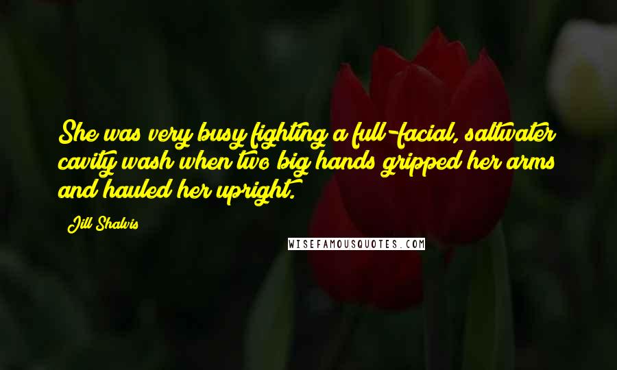 Jill Shalvis Quotes: She was very busy fighting a full-facial, saltwater cavity wash when two big hands gripped her arms and hauled her upright.