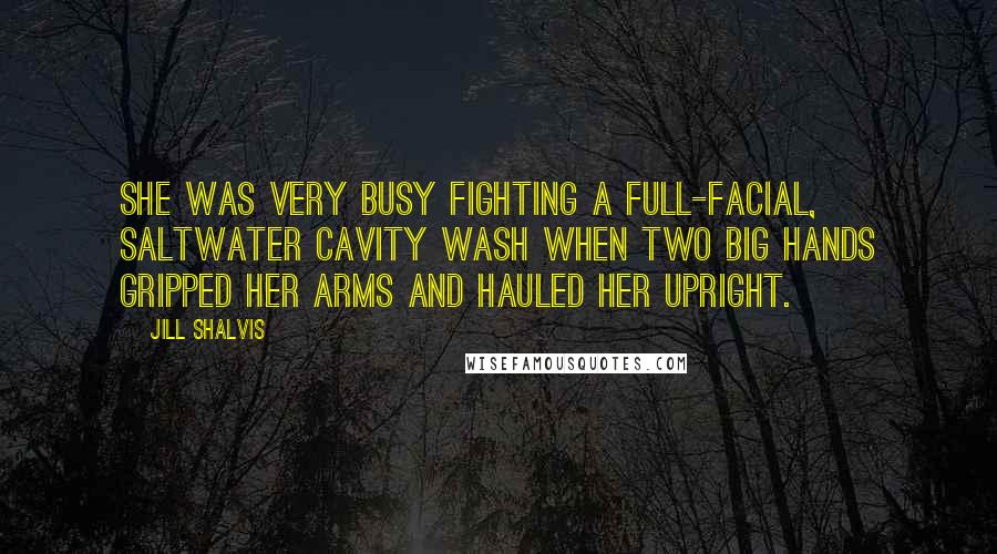 Jill Shalvis Quotes: She was very busy fighting a full-facial, saltwater cavity wash when two big hands gripped her arms and hauled her upright.