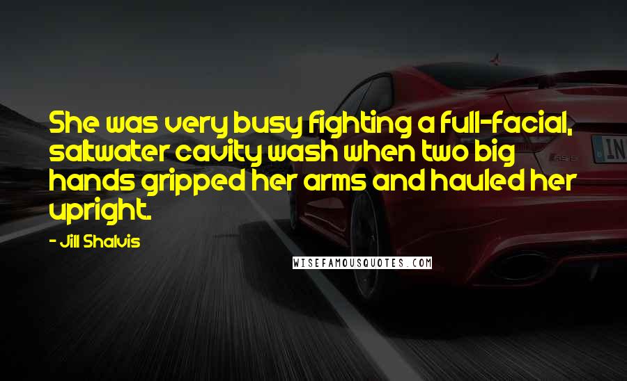 Jill Shalvis Quotes: She was very busy fighting a full-facial, saltwater cavity wash when two big hands gripped her arms and hauled her upright.