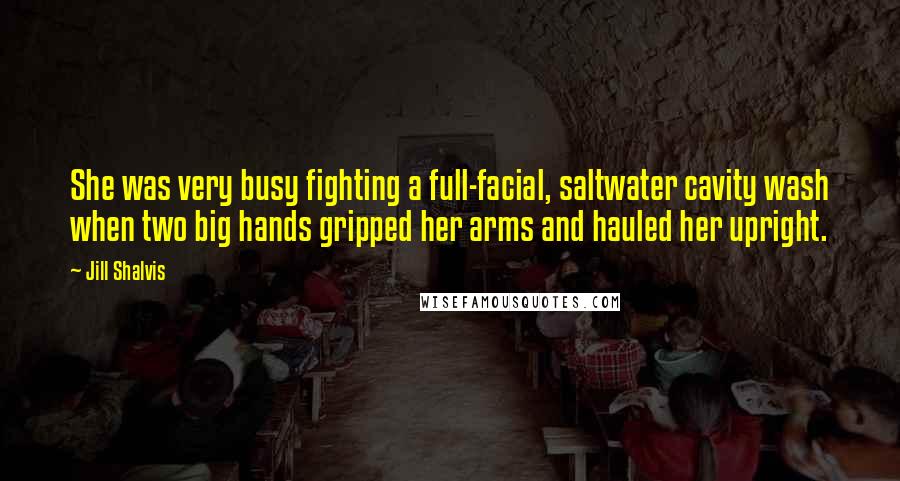 Jill Shalvis Quotes: She was very busy fighting a full-facial, saltwater cavity wash when two big hands gripped her arms and hauled her upright.