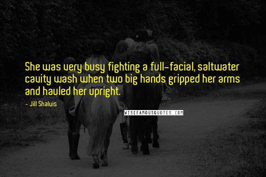 Jill Shalvis Quotes: She was very busy fighting a full-facial, saltwater cavity wash when two big hands gripped her arms and hauled her upright.