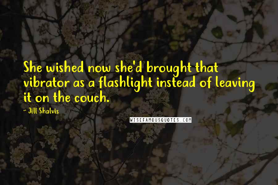 Jill Shalvis Quotes: She wished now she'd brought that vibrator as a flashlight instead of leaving it on the couch.