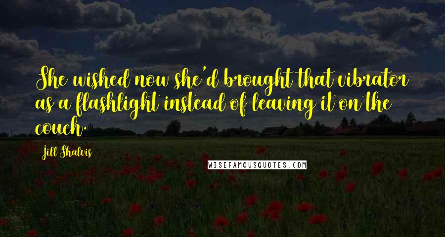 Jill Shalvis Quotes: She wished now she'd brought that vibrator as a flashlight instead of leaving it on the couch.