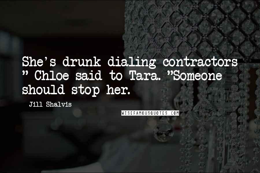 Jill Shalvis Quotes: She's drunk dialing contractors " Chloe said to Tara. "Someone should stop her.