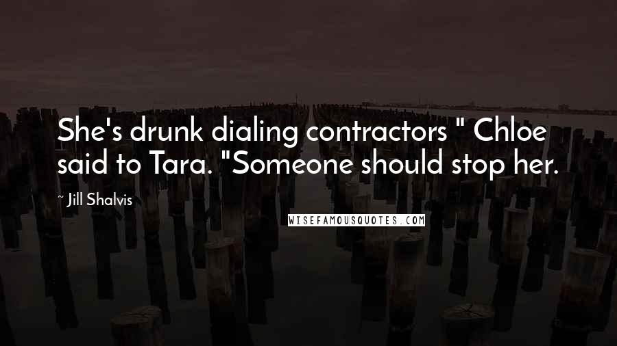 Jill Shalvis Quotes: She's drunk dialing contractors " Chloe said to Tara. "Someone should stop her.
