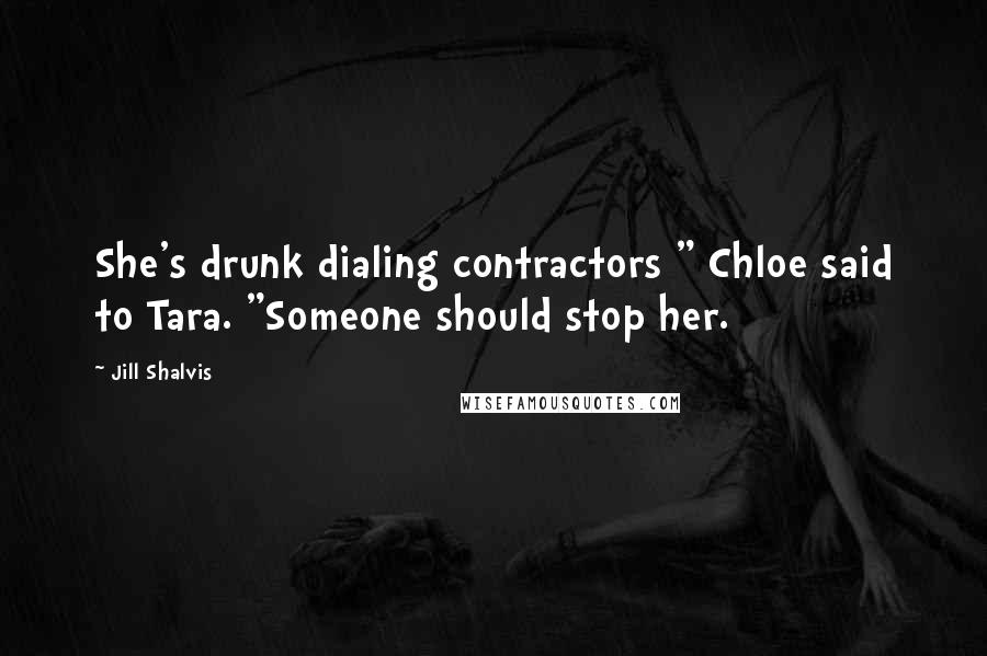 Jill Shalvis Quotes: She's drunk dialing contractors " Chloe said to Tara. "Someone should stop her.