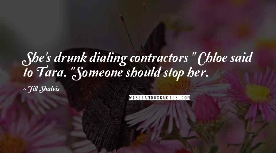 Jill Shalvis Quotes: She's drunk dialing contractors " Chloe said to Tara. "Someone should stop her.