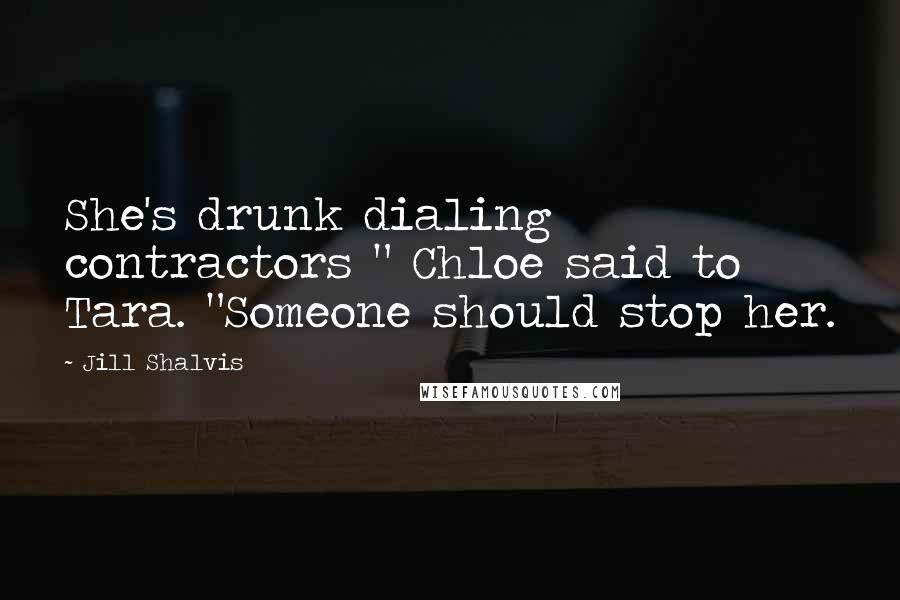 Jill Shalvis Quotes: She's drunk dialing contractors " Chloe said to Tara. "Someone should stop her.