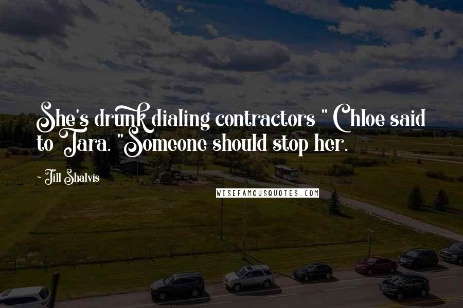 Jill Shalvis Quotes: She's drunk dialing contractors " Chloe said to Tara. "Someone should stop her.