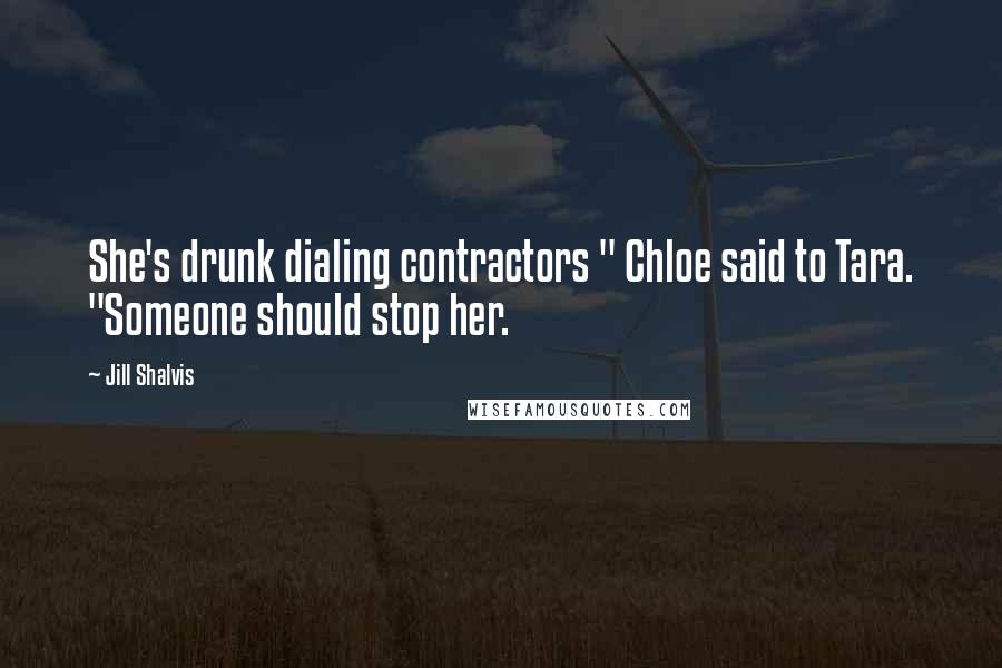Jill Shalvis Quotes: She's drunk dialing contractors " Chloe said to Tara. "Someone should stop her.