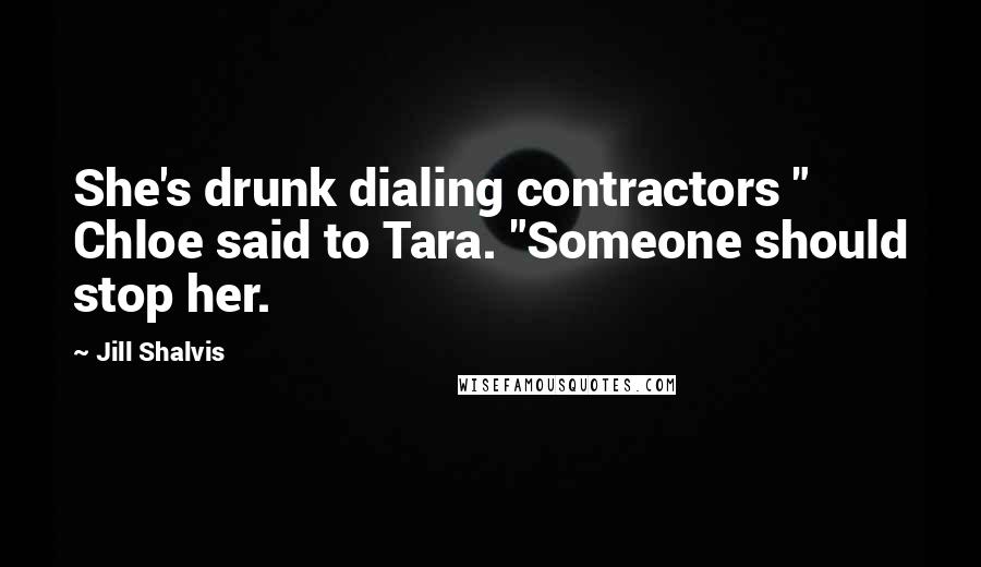 Jill Shalvis Quotes: She's drunk dialing contractors " Chloe said to Tara. "Someone should stop her.