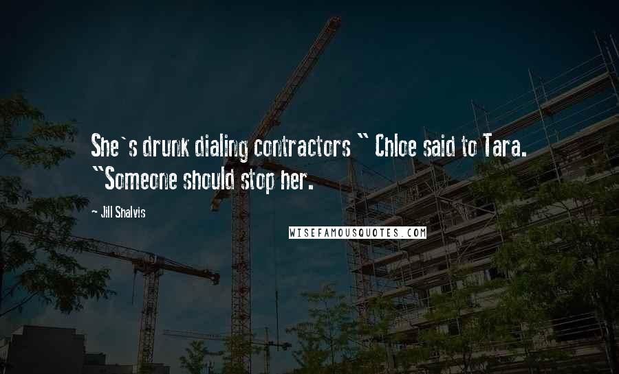 Jill Shalvis Quotes: She's drunk dialing contractors " Chloe said to Tara. "Someone should stop her.