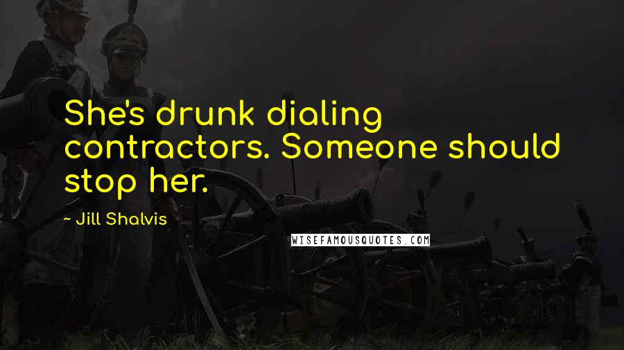 Jill Shalvis Quotes: She's drunk dialing contractors. Someone should stop her.