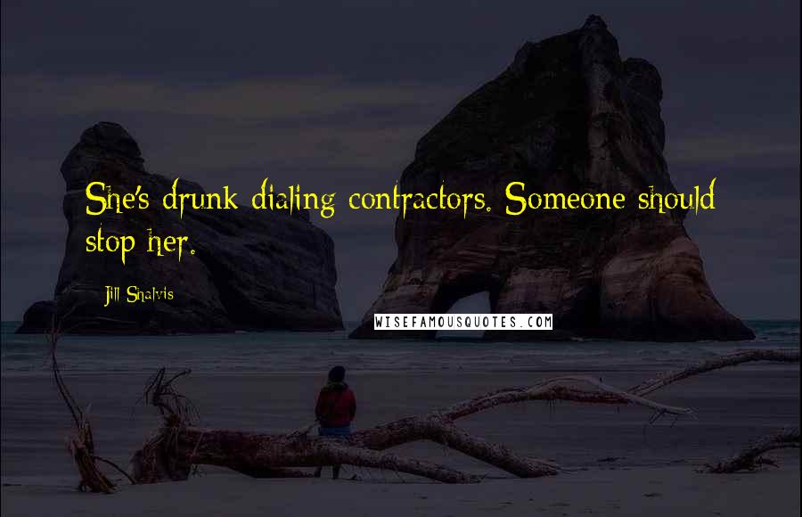 Jill Shalvis Quotes: She's drunk dialing contractors. Someone should stop her.