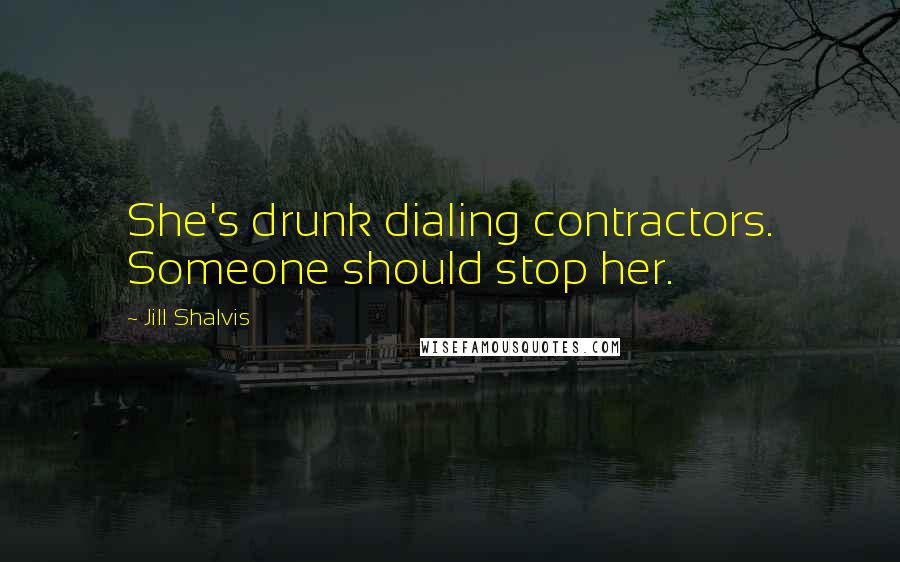 Jill Shalvis Quotes: She's drunk dialing contractors. Someone should stop her.