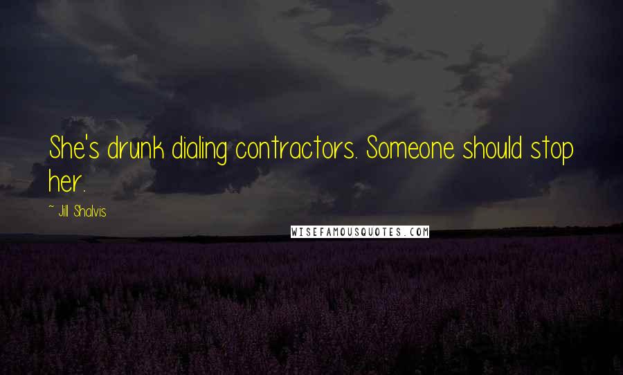 Jill Shalvis Quotes: She's drunk dialing contractors. Someone should stop her.