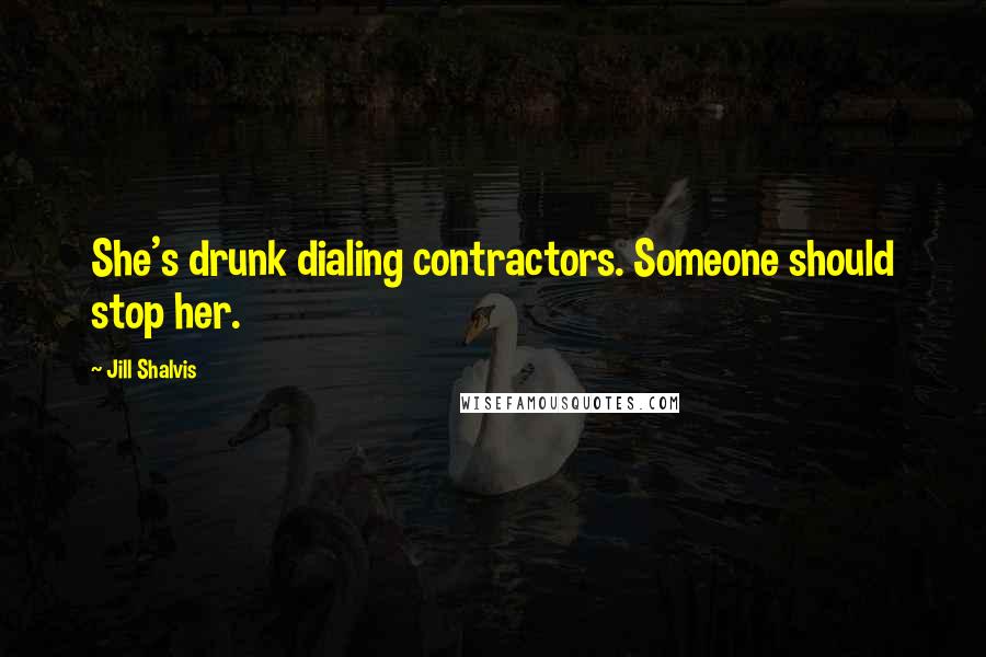 Jill Shalvis Quotes: She's drunk dialing contractors. Someone should stop her.