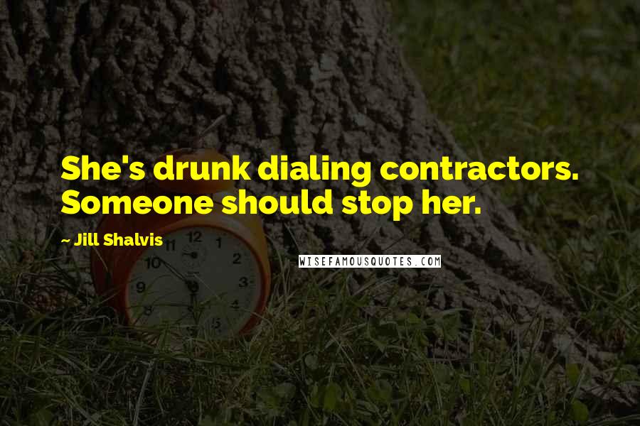 Jill Shalvis Quotes: She's drunk dialing contractors. Someone should stop her.