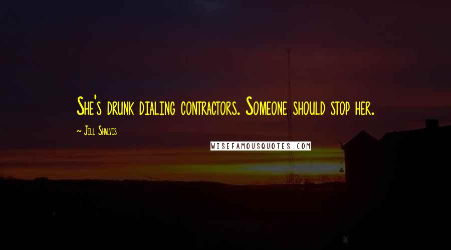 Jill Shalvis Quotes: She's drunk dialing contractors. Someone should stop her.