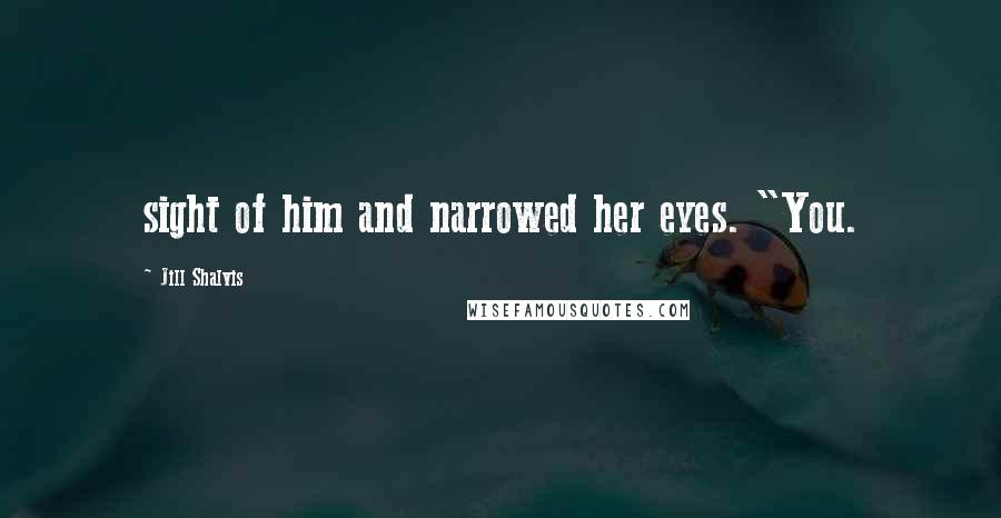 Jill Shalvis Quotes: sight of him and narrowed her eyes. "You.