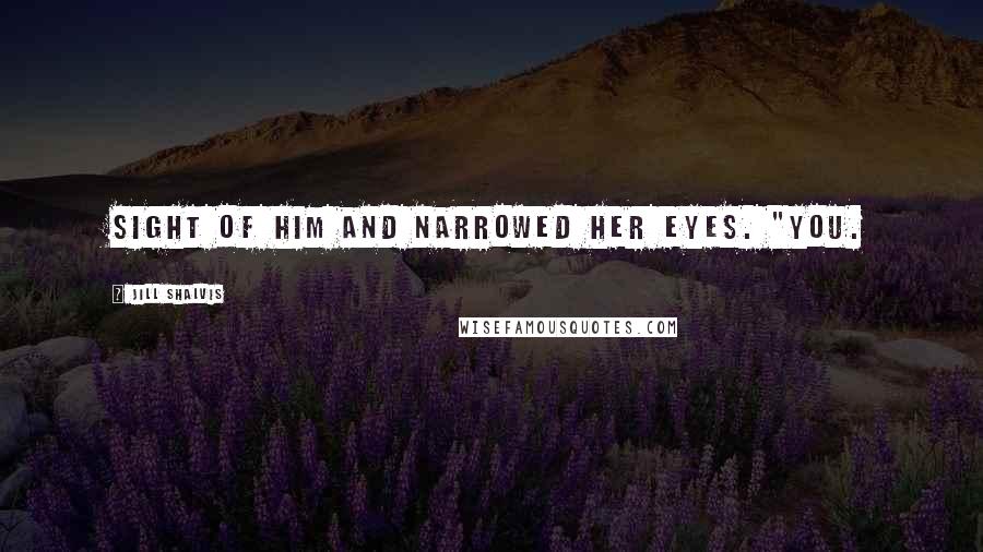 Jill Shalvis Quotes: sight of him and narrowed her eyes. "You.