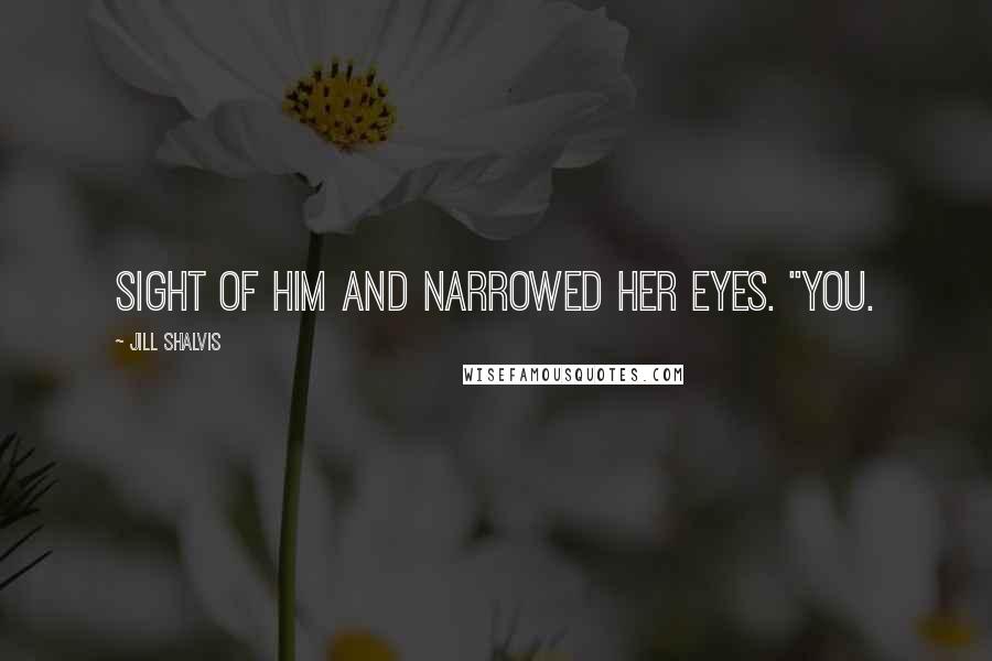 Jill Shalvis Quotes: sight of him and narrowed her eyes. "You.