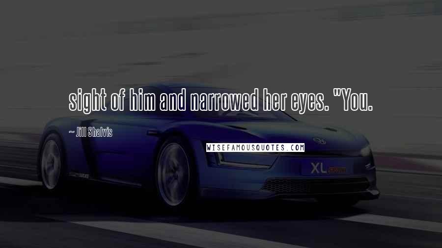 Jill Shalvis Quotes: sight of him and narrowed her eyes. "You.