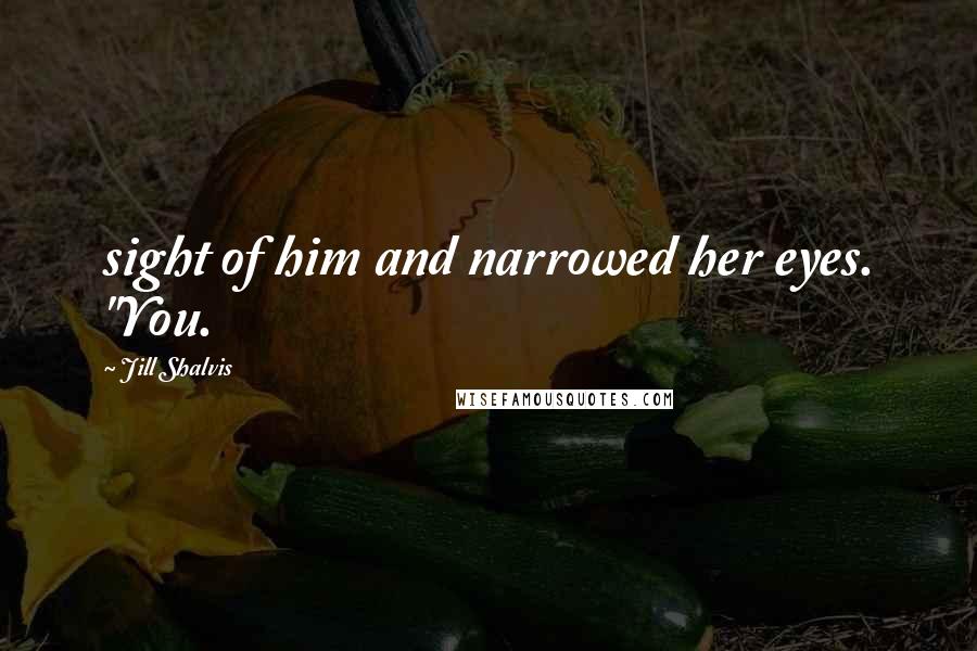 Jill Shalvis Quotes: sight of him and narrowed her eyes. "You.