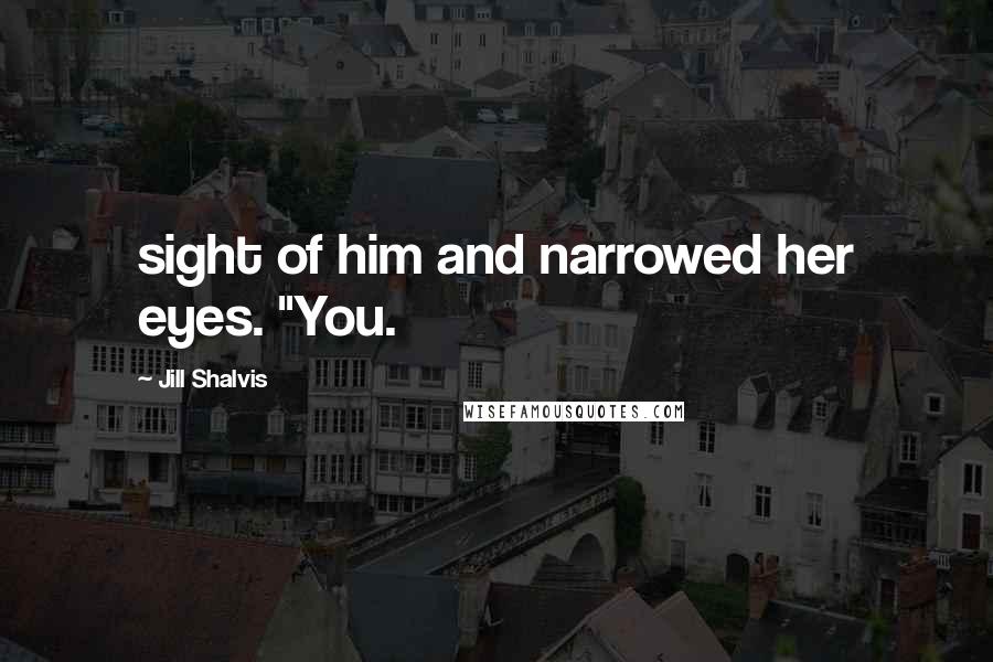 Jill Shalvis Quotes: sight of him and narrowed her eyes. "You.