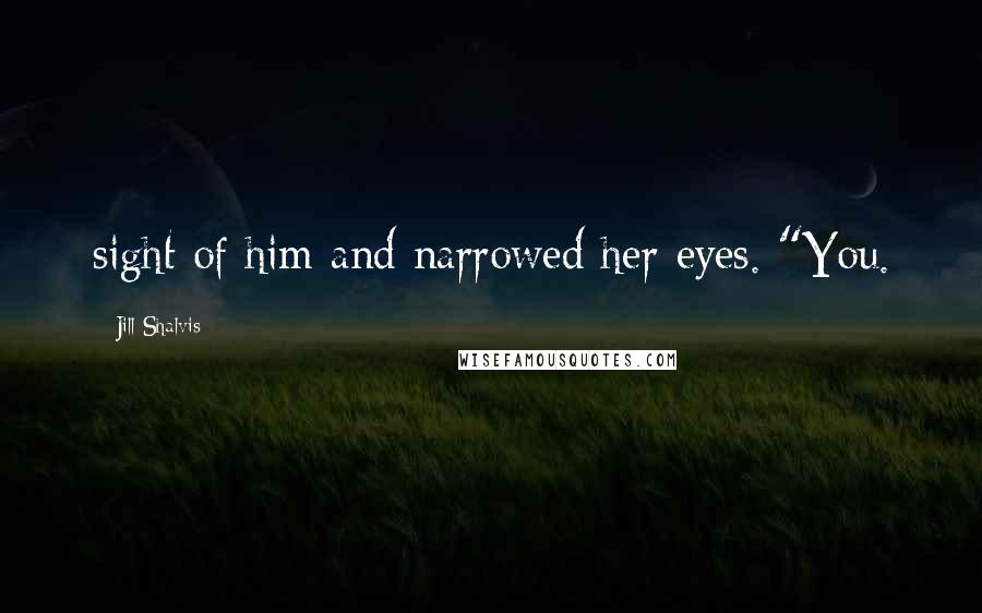 Jill Shalvis Quotes: sight of him and narrowed her eyes. "You.