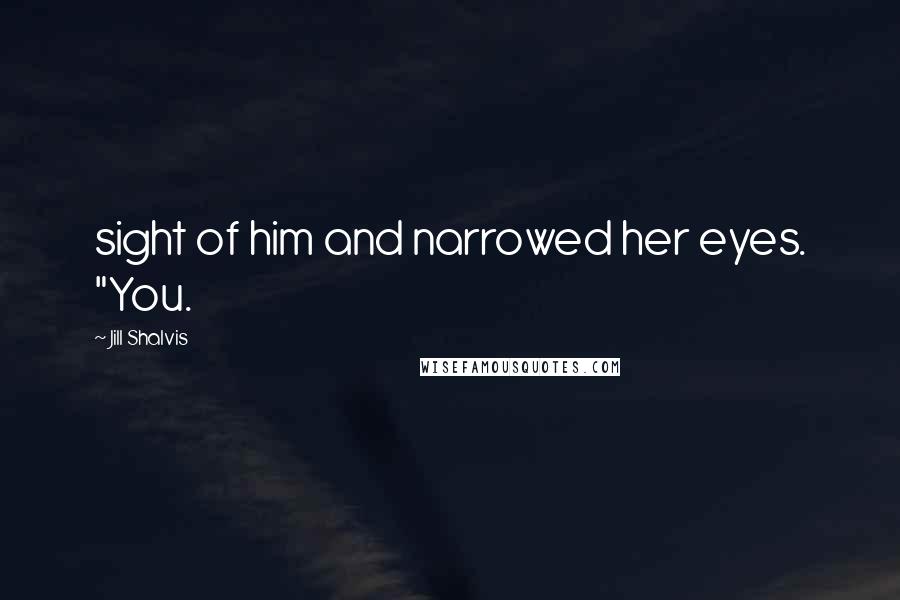 Jill Shalvis Quotes: sight of him and narrowed her eyes. "You.