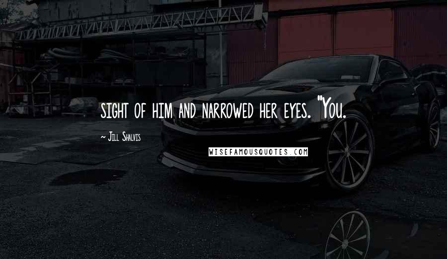 Jill Shalvis Quotes: sight of him and narrowed her eyes. "You.