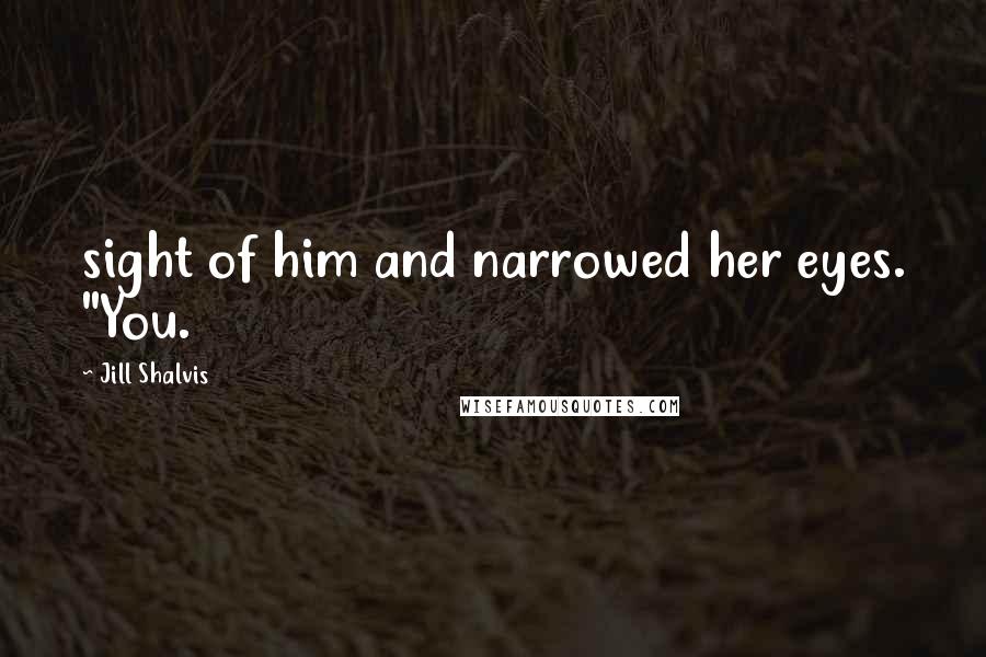 Jill Shalvis Quotes: sight of him and narrowed her eyes. "You.