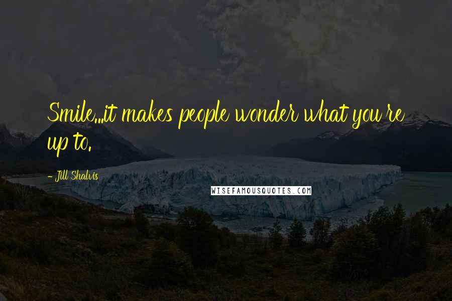 Jill Shalvis Quotes: Smile...it makes people wonder what you're up to.