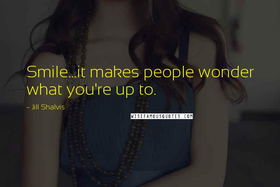 Jill Shalvis Quotes: Smile...it makes people wonder what you're up to.