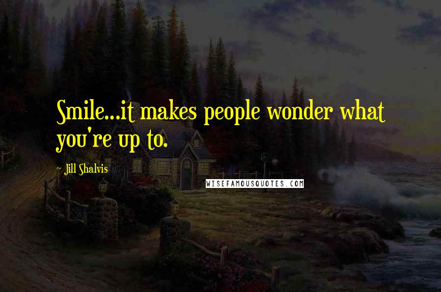 Jill Shalvis Quotes: Smile...it makes people wonder what you're up to.