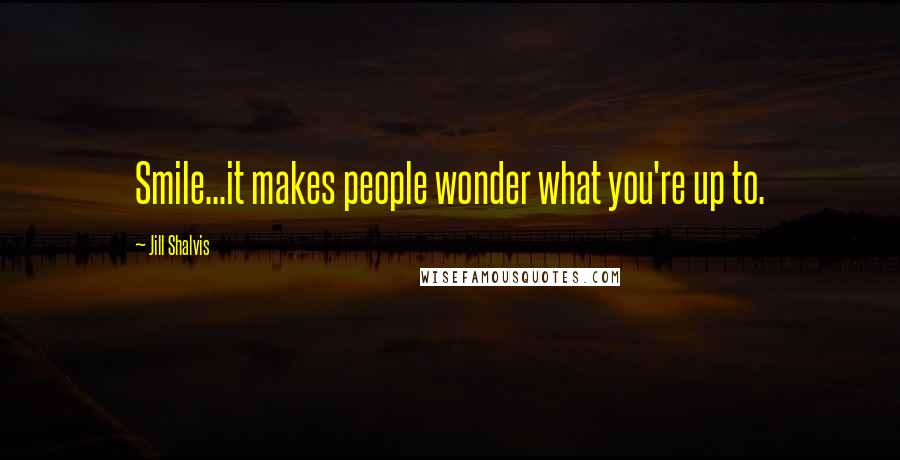 Jill Shalvis Quotes: Smile...it makes people wonder what you're up to.