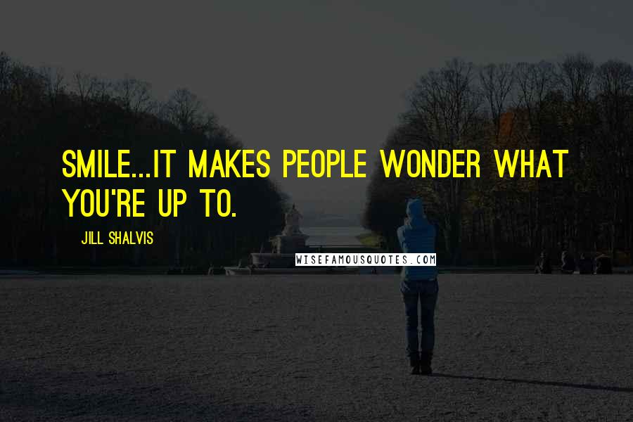 Jill Shalvis Quotes: Smile...it makes people wonder what you're up to.
