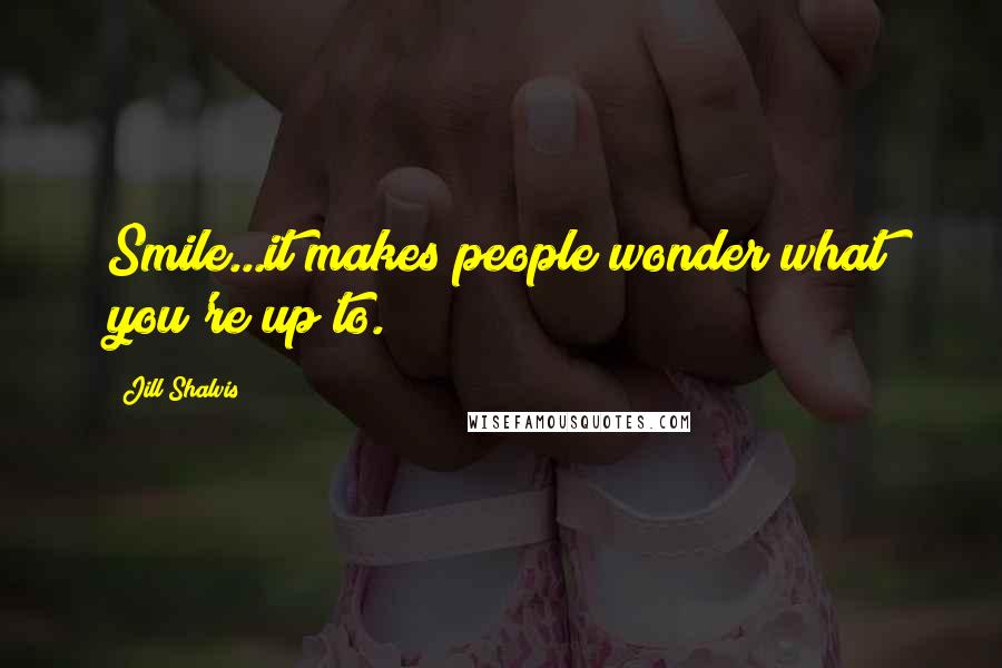 Jill Shalvis Quotes: Smile...it makes people wonder what you're up to.