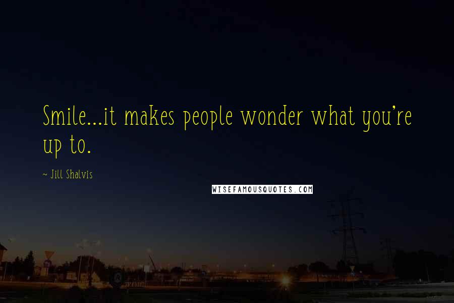 Jill Shalvis Quotes: Smile...it makes people wonder what you're up to.