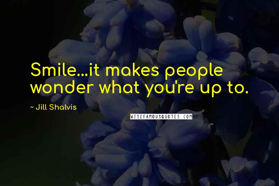 Jill Shalvis Quotes: Smile...it makes people wonder what you're up to.