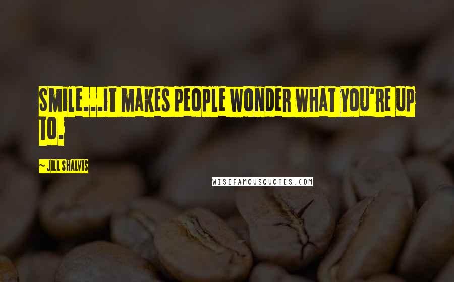 Jill Shalvis Quotes: Smile...it makes people wonder what you're up to.